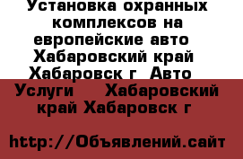 Установка охранных комплексов на европейские авто - Хабаровский край, Хабаровск г. Авто » Услуги   . Хабаровский край,Хабаровск г.